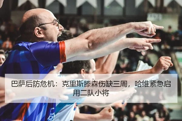 巴萨后防危机：克里斯滕森伤缺三周，哈维紧急启用二队小将
